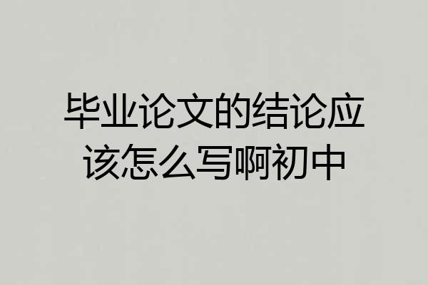 毕业论文的结论应该怎么写啊初中