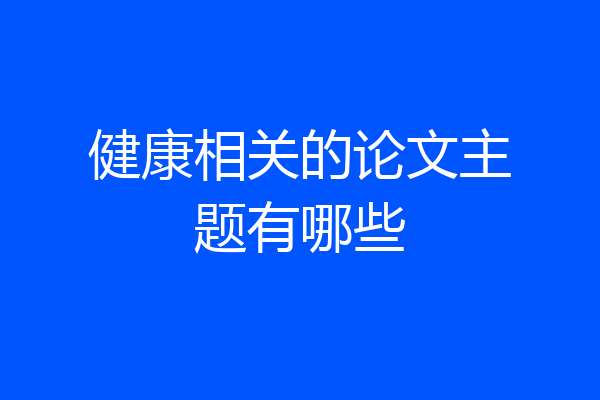 健康相关的论文主题有哪些