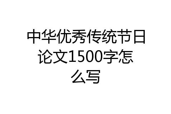中华优秀传统节日论文1500字怎么写