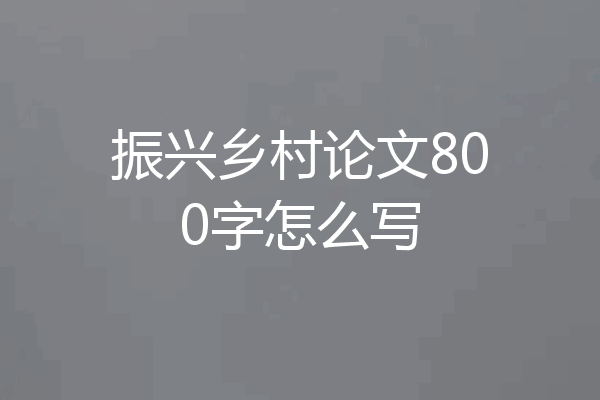 振兴乡村论文800字怎么写