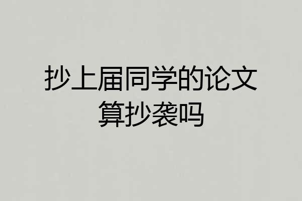 抄上届同学的论文算抄袭吗