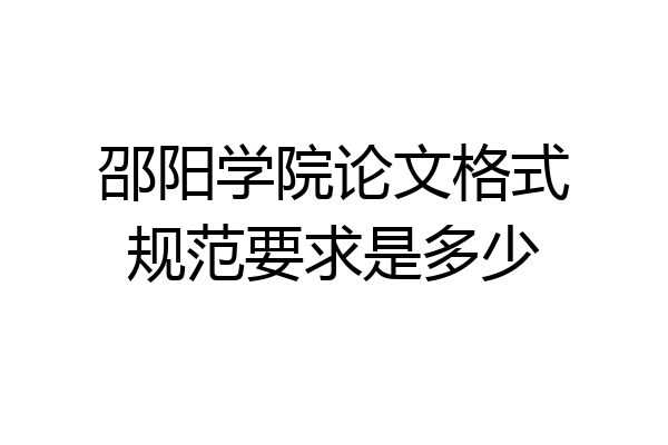 邵阳学院论文格式规范要求是多少