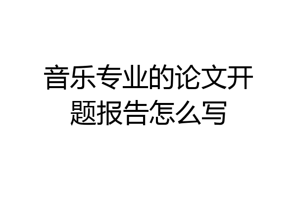 音乐专业的论文开题报告怎么写