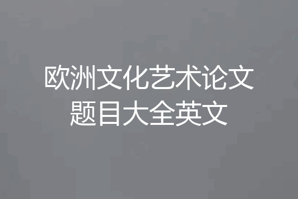 欧洲文化艺术论文题目大全英文