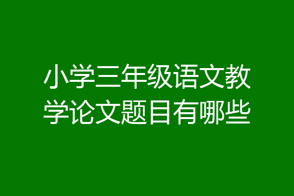 小学三年级语文教学论文题目有哪些