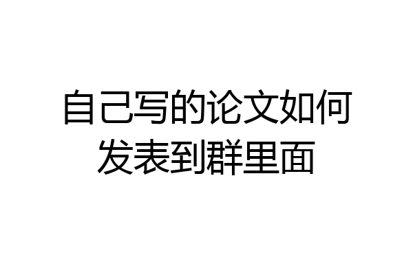 自己写的论文如何发表到群里面