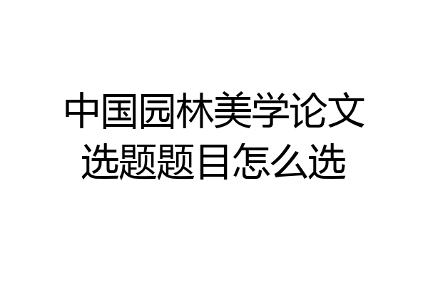 中国园林美学论文选题题目怎么选