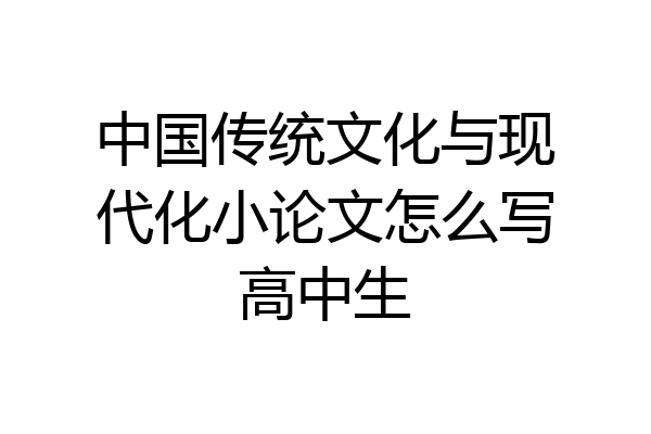 中国传统文化与现代化小论文怎么写高中生