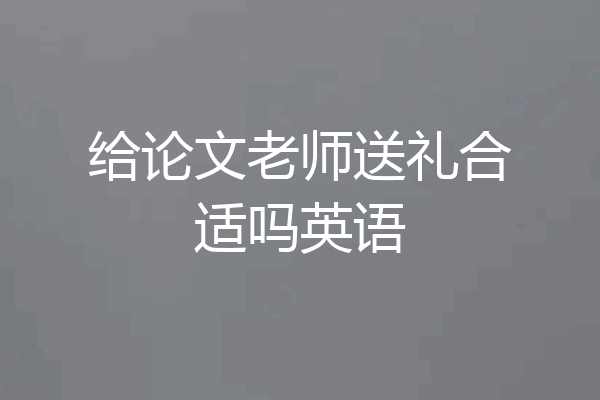 给论文老师送礼合适吗英语