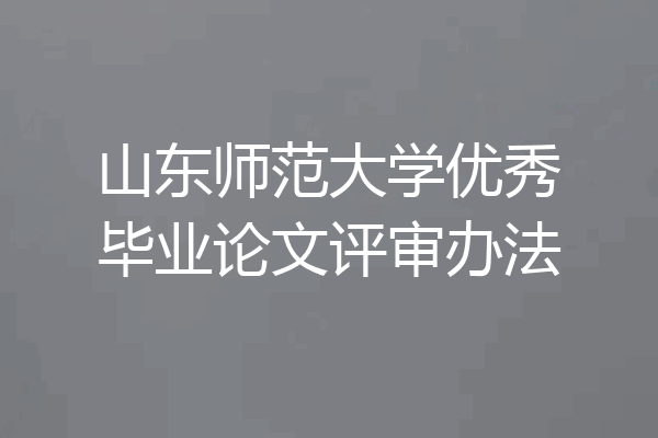 山东师范大学优秀毕业论文评审办法