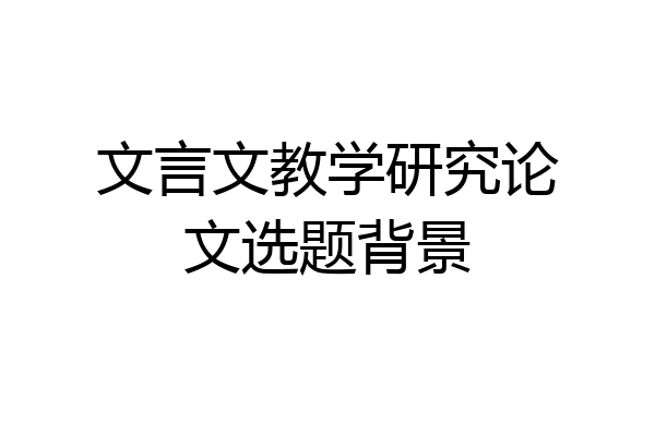 文言文教学研究论文选题背景