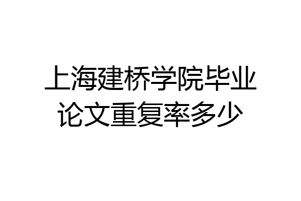 上海建桥学院毕业论文重复率多少
