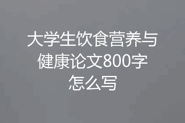 大学生饮食营养与健康论文800字怎么写