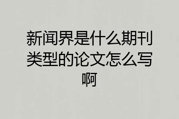 新闻界是什么期刊类型的论文怎么写啊