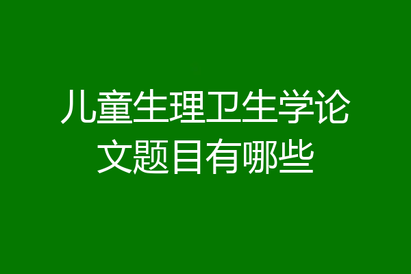 儿童生理卫生学论文题目有哪些