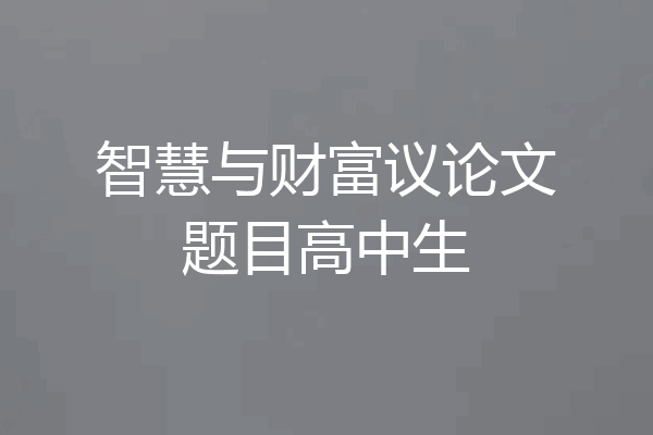 智慧与财富议论文题目高中生