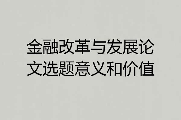 金融改革与发展论文选题意义和价值