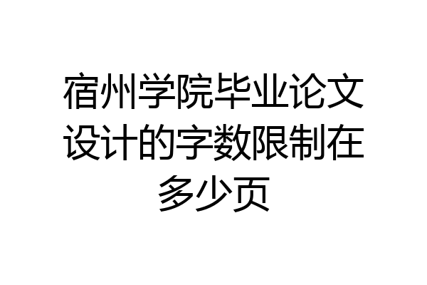 宿州学院毕业论文设计的字数限制在多少页