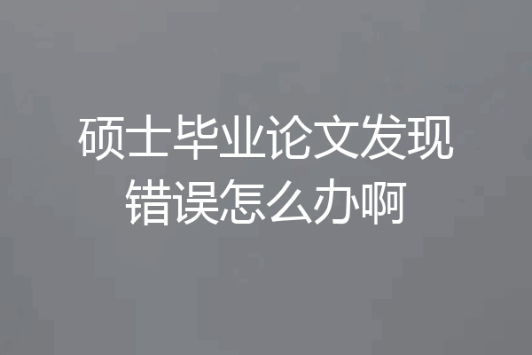 硕士毕业论文发现错误怎么办啊