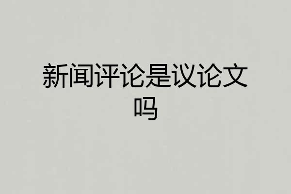 新闻评论是议论文吗