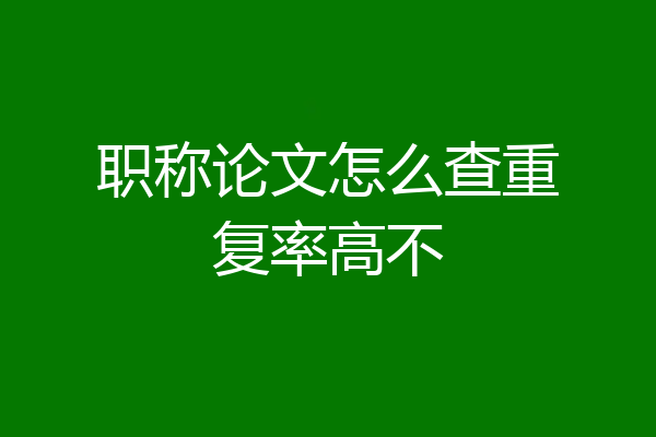 职称论文怎么查重复率高不