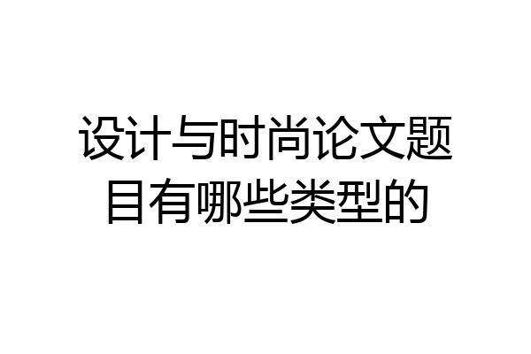 设计与时尚论文题目有哪些类型的
