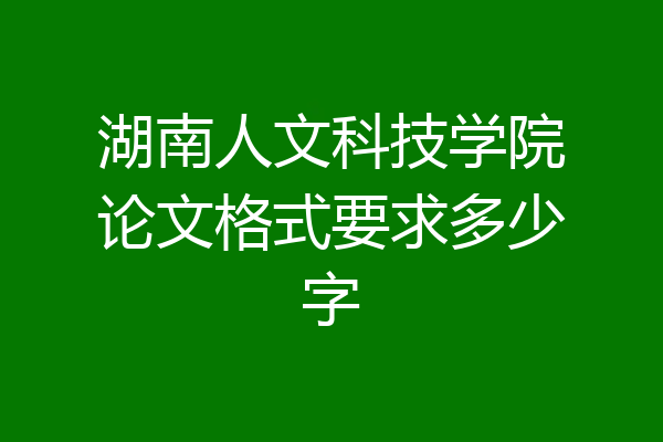 湖南人文科技学院论文格式要求多少字