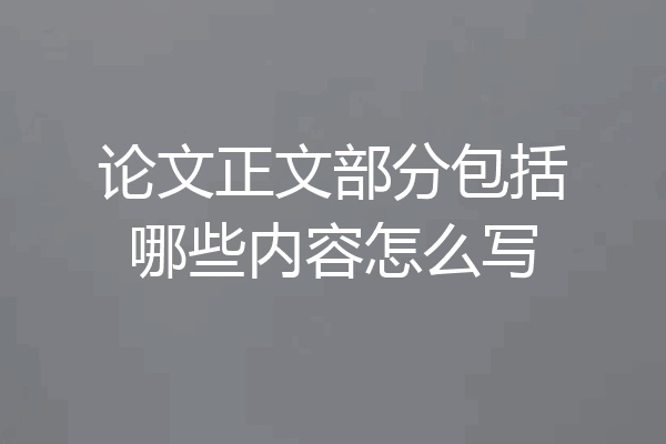 论文正文部分包括哪些内容怎么写