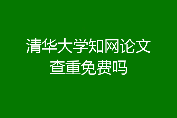 清华大学知网论文查重免费吗