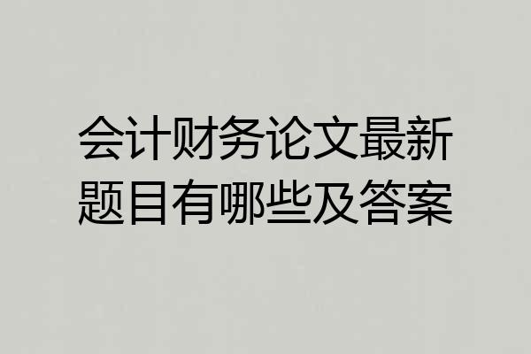 会计财务论文最新题目有哪些及答案