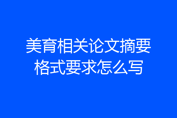 美育相关论文摘要格式要求怎么写