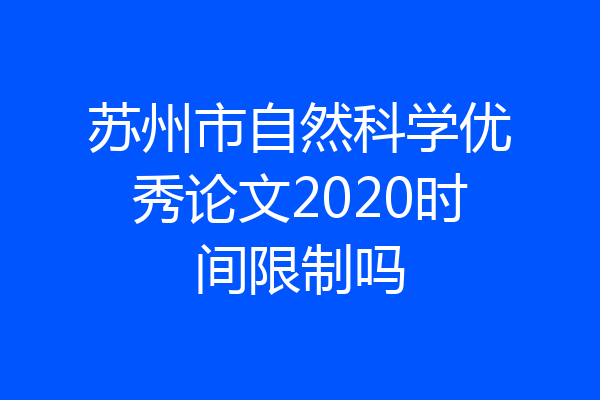 苏州市自然科学优秀论文2020时间限制吗