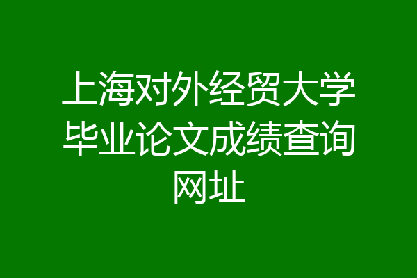 上海对外经贸大学毕业论文成绩查询网址