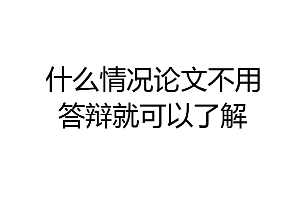 什么情况论文不用答辩就可以了解