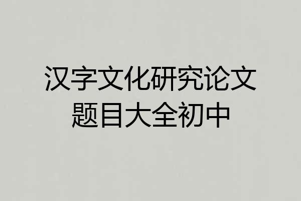 汉字文化研究论文题目大全初中