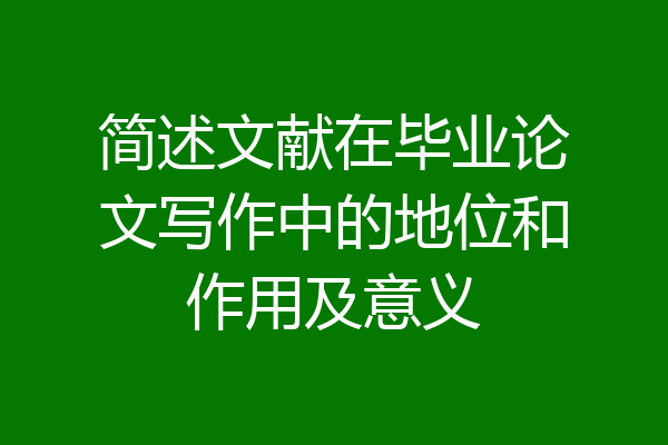 简述文献在毕业论文写作中的地位和作用及意义
