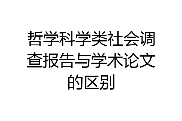 哲学科学类社会调查报告与学术论文的区别