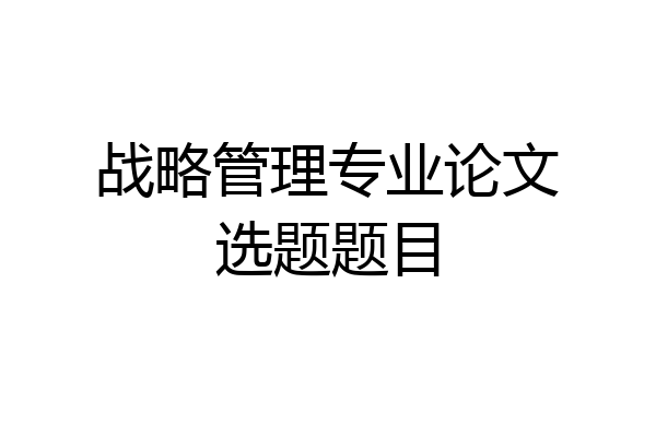 战略管理专业论文选题题目