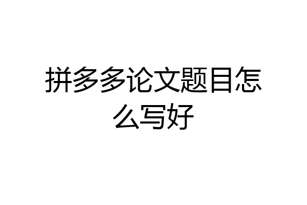 拼多多论文题目怎么写好