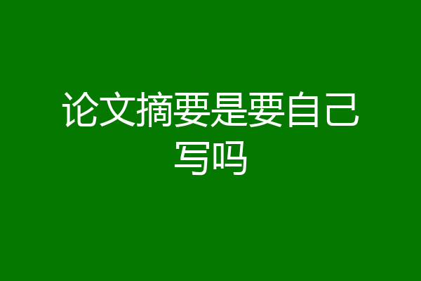 论文摘要是要自己写吗