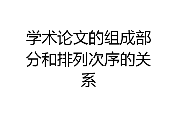 学术论文的组成部分和排列次序的关系