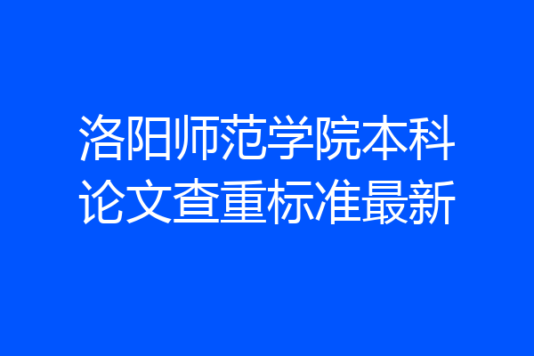 洛阳师范学院本科论文查重标准最新