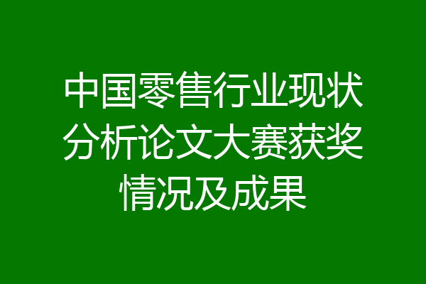 中国零售行业现状分析论文大赛获奖情况及成果