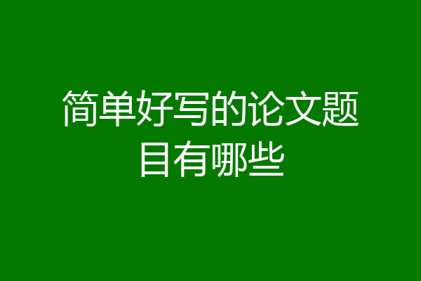 简单好写的论文题目有哪些