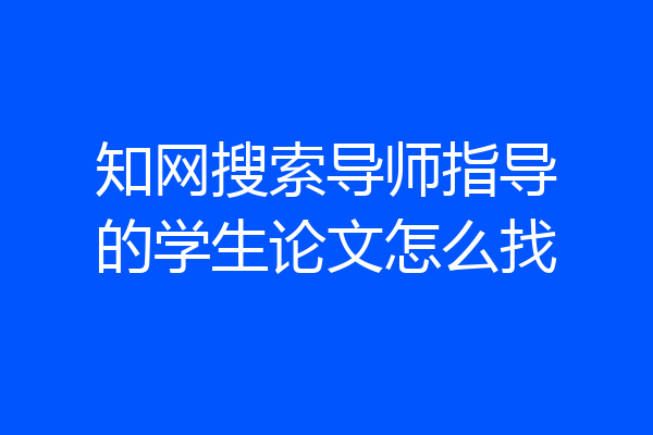 知网搜索导师指导的学生论文怎么找