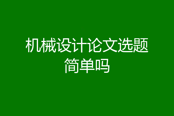 机械设计论文选题简单吗