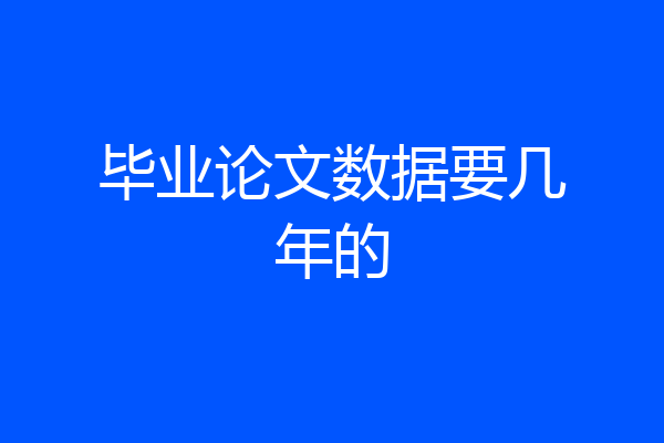 毕业论文数据要几年的