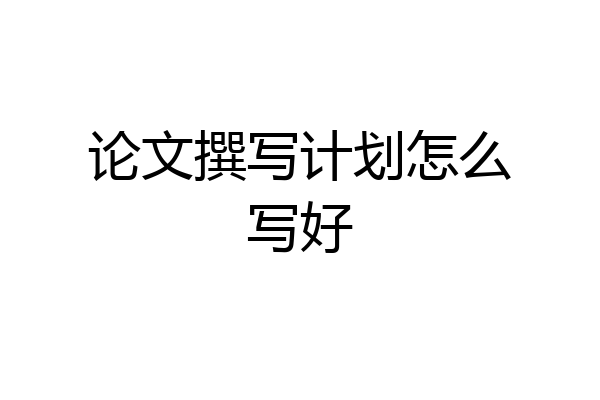 论文撰写计划怎么写好
