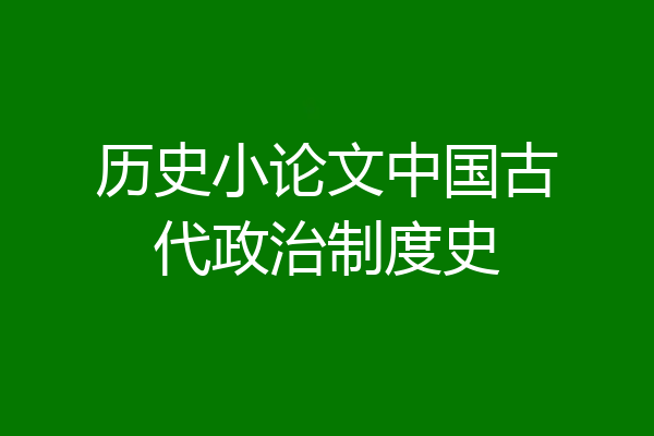 历史小论文中国古代政治制度史