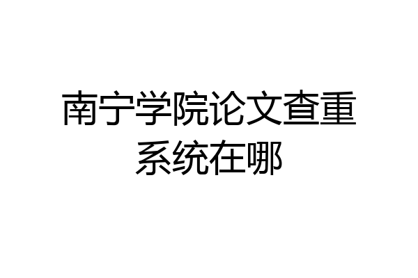 南宁学院论文查重系统在哪